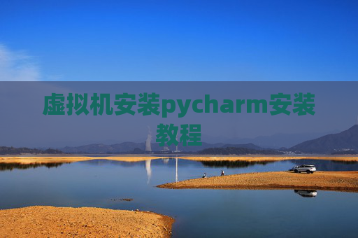 虚拟机安装pycharm安装教程 虚拟机安装pycharm安装教程